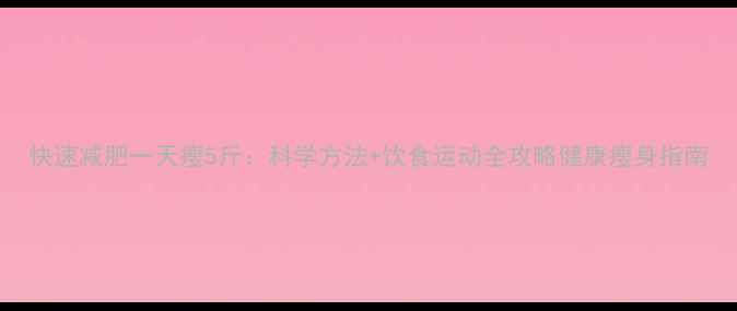 图片 快速减肥一天瘦5斤：科学方法+饮食运动全攻略健康瘦身指南