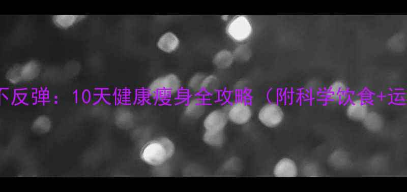 图片 快速减肥不反弹：10天健康瘦身全攻略（附科学饮食+运动方案）2