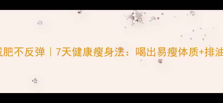 图片 快速减肥不反弹｜7天健康瘦身法：喝出易瘦体质+排油减脂1