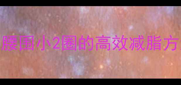 图片 快速减肥亲测有效！30天腰围小2圈的高效减脂方法（附食谱+运动计划）1