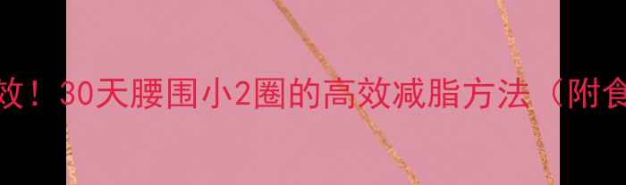 图片 快速减肥亲测有效！30天腰围小2圈的高效减脂方法（附食谱+运动计划）2