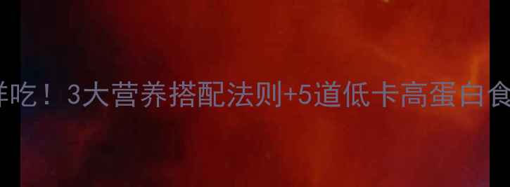 图片 快速减肥午餐这样吃！3大营养搭配法则+5道低卡高蛋白食谱，吃饱也能瘦2