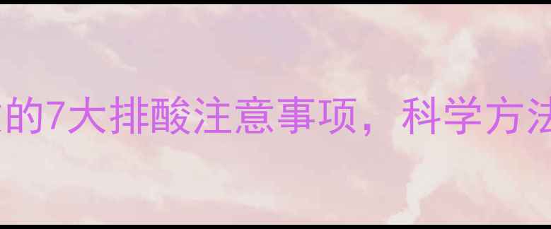 图片 快速减肥后必做的7大排酸注意事项，科学方法助你健康塑形2