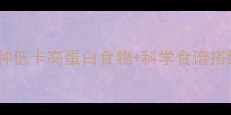图片 快速减肥必吃清单：10种低卡高蛋白食物+科学食谱搭配，30天打造易瘦体质2
