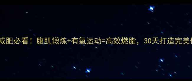 图片 快速减肥必看！腹肌锻炼+有氧运动=高效燃脂，30天打造完美体型2