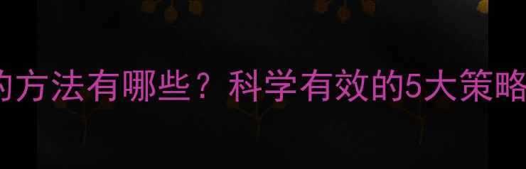 图片 快速减肥成功的方法有哪些？科学有效的5大策略助你健康瘦身2
