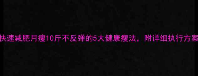 图片 快速减肥月瘦10斤不反弹的5大健康瘦法，附详细执行方案