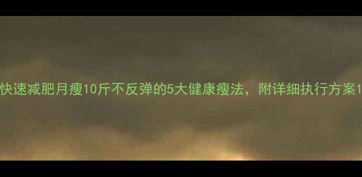 图片 快速减肥月瘦10斤不反弹的5大健康瘦法，附详细执行方案1