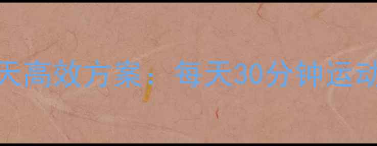 图片 快速减肥瘦腿的7天高效方案：每天30分钟运动+饮食调整全攻略
