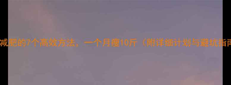 图片 快速减肥的7个高效方法，一个月瘦10斤（附详细计划与避坑指南）1
