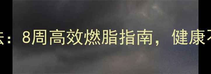 图片 快速减肥科学方法：8周高效燃脂指南，健康不反弹的黄金法则