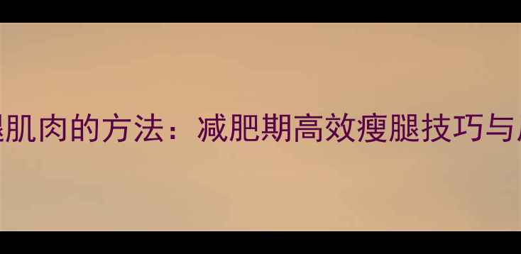 图片 快速放松小腿肌肉的方法：减肥期高效瘦腿技巧与居家锻炼指南
