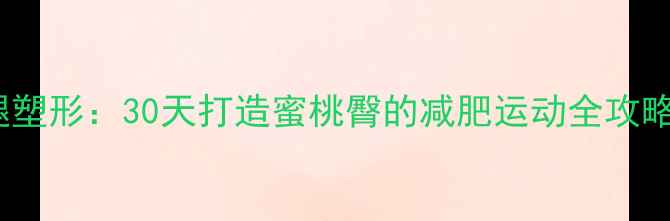 图片 快速有效提臀+瘦腿塑形：30天打造蜜桃臀的减肥运动全攻略（附训练计划表）