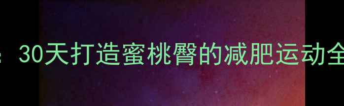 图片 快速有效提臀+瘦腿塑形：30天打造蜜桃臀的减肥运动全攻略（附训练计划表）2
