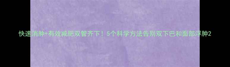 图片 快速消肿+有效减肥双管齐下！5个科学方法告别双下巴和面部浮肿2
