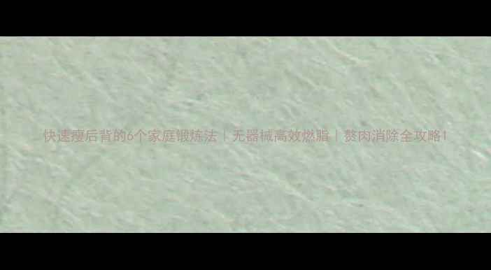 图片 快速瘦后背的6个家庭锻炼法｜无器械高效燃脂｜赘肉消除全攻略1