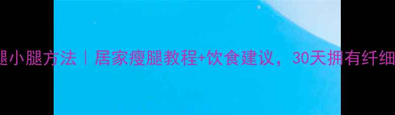 图片 快速瘦大腿小腿方法｜居家瘦腿教程+饮食建议，30天拥有纤细漫画腿！2