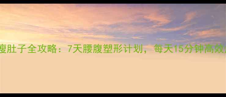 图片 快速瘦肚子全攻略：7天腰腹塑形计划，每天15分钟高效燃脂1
