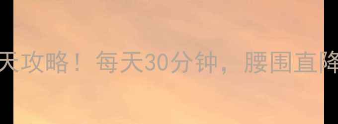 图片 快速瘦肚子和腰的7天攻略！每天30分钟，腰围直降5cm的秘诀大公开🔥