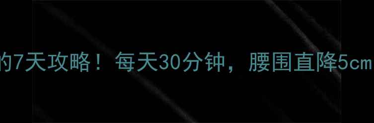 图片 快速瘦肚子和腰的7天攻略！每天30分钟，腰围直降5cm的秘诀大公开🔥2