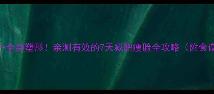 图片 快速瘦脸+全身塑形！亲测有效的7天减肥瘦脸全攻略（附食谱+运动）