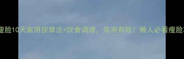 图片 快速瘦脸10天家用按摩法+饮食调理，亲测有效！懒人必看瘦脸攻略2
