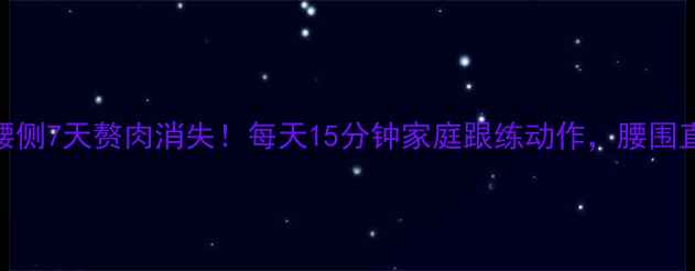 图片 快速瘦腰侧7天赘肉消失！每天15分钟家庭跟练动作，腰围直降5cm1