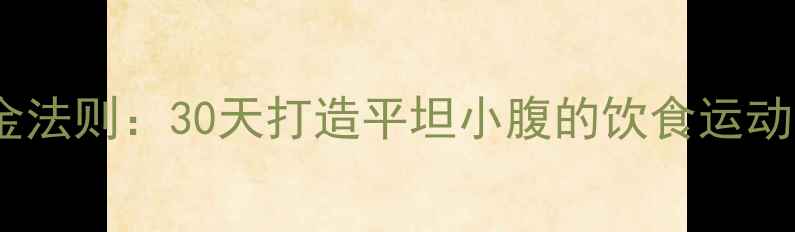 图片 快速瘦腰腹的6大黄金法则：30天打造平坦小腹的饮食运动方案（附详细教程）