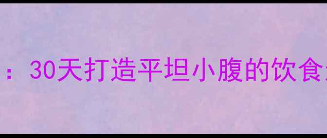 图片 快速瘦腰腹的6大黄金法则：30天打造平坦小腹的饮食运动方案（附详细教程）1