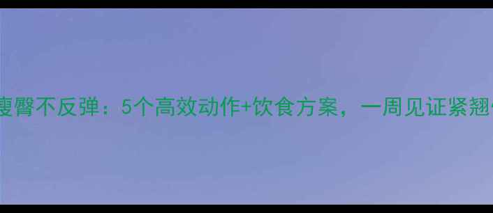 图片 快速瘦臀不反弹：5个高效动作+饮食方案，一周见证紧翘臀型1