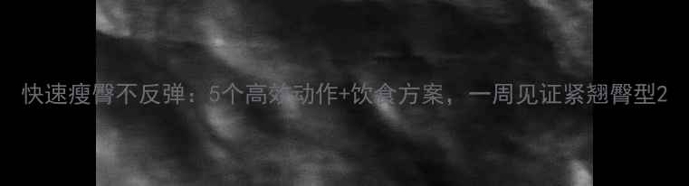 图片 快速瘦臀不反弹：5个高效动作+饮食方案，一周见证紧翘臀型2