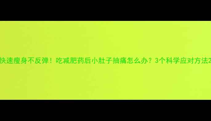 图片 快速瘦身不反弹！吃减肥药后小肚子抽痛怎么办？3个科学应对方法2