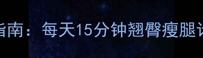 图片 快速翘臀+减肥高效训练指南：每天15分钟翘臀瘦腿计划（附科学动作图解）1