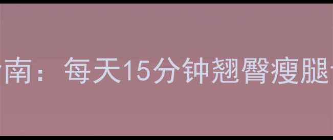 图片 快速翘臀+减肥高效训练指南：每天15分钟翘臀瘦腿计划（附科学动作图解）2
