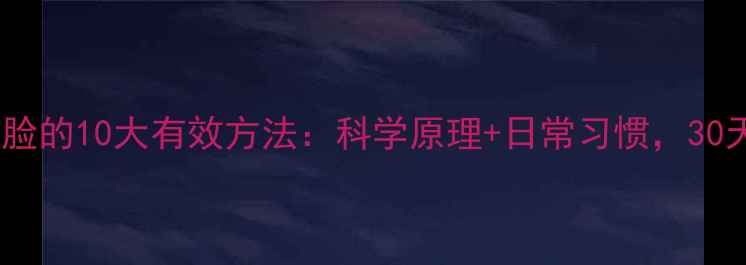 图片 快速自然瘦脸的10大有效方法：科学原理+日常习惯，30天见证小V脸