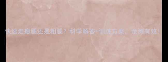 图片 快速走瘦腿还是粗腿？科学解答+训练方案，亲测有效！