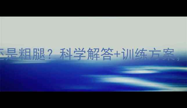 图片 快速走瘦腿还是粗腿？科学解答+训练方案，亲测有效！2