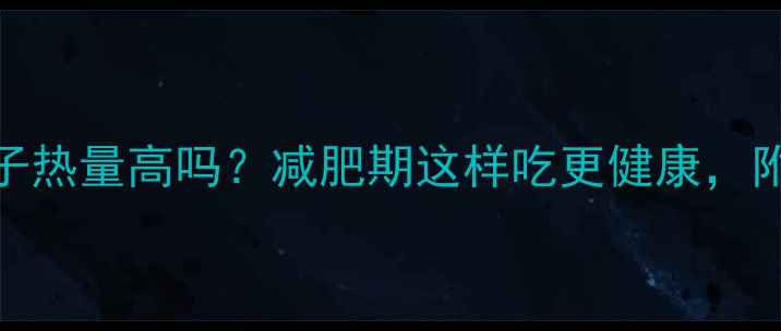 图片 恰恰奶香味瓜子热量高吗？减肥期这样吃更健康，附低卡替代方案