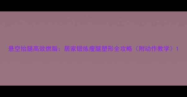 图片 悬空抬腿高效燃脂：居家锻炼瘦腿塑形全攻略（附动作教学）1