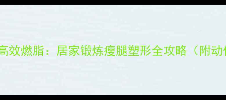 图片 悬空抬腿高效燃脂：居家锻炼瘦腿塑形全攻略（附动作教学）2