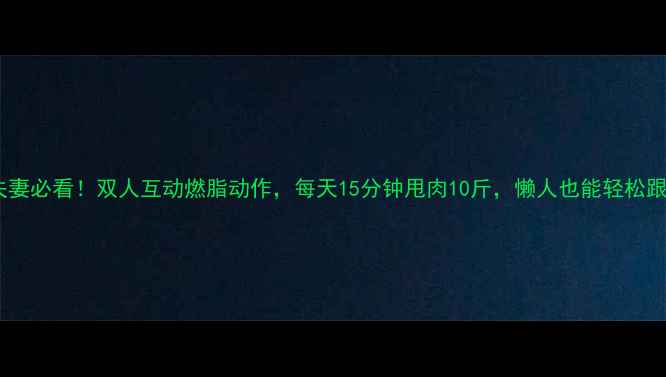 图片 情侣夫妻必看！双人互动燃脂动作，每天15分钟甩肉10斤，懒人也能轻松跟练！1