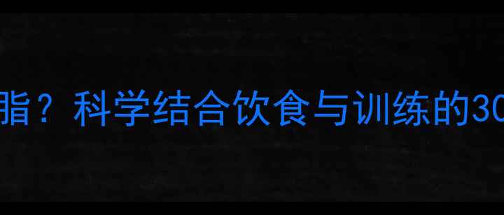 图片 想练腹肌如何减脂？科学结合饮食与训练的30天腹肌养成指南