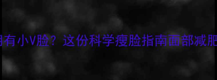图片 想要快速拥有小V脸？这份科学瘦脸指南面部减肥黄金法则2