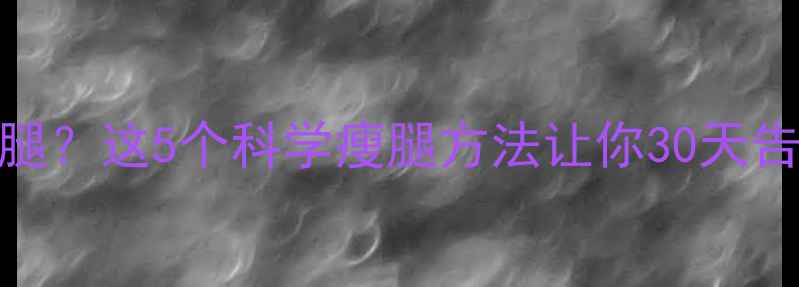 图片 想要快速瘦腿？这5个科学瘦腿方法让你30天告别粗壮腿型