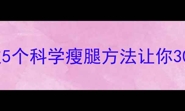 图片 想要快速瘦腿？这5个科学瘦腿方法让你30天告别粗壮腿型1