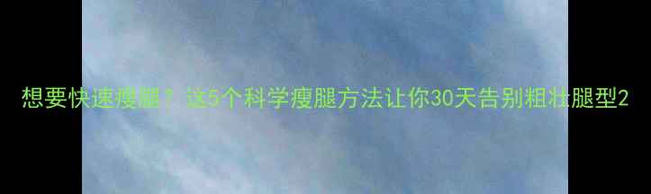 图片 想要快速瘦腿？这5个科学瘦腿方法让你30天告别粗壮腿型2
