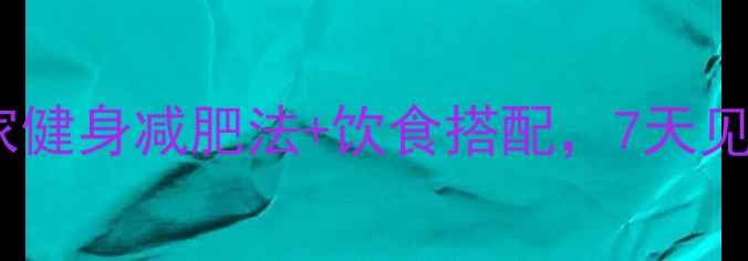 图片 感冒期也能瘦！居家健身减肥法+饮食搭配，7天见效（附详细计划）2