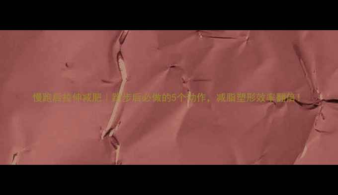 图片 慢跑后拉伸减肥｜跑步后必做的5个动作，减脂塑形效率翻倍！