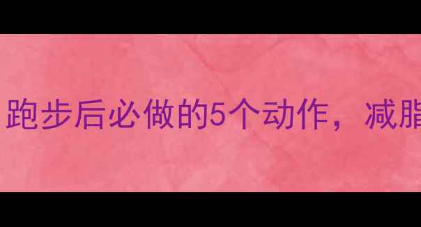 图片 慢跑后拉伸减肥｜跑步后必做的5个动作，减脂塑形效率翻倍！2