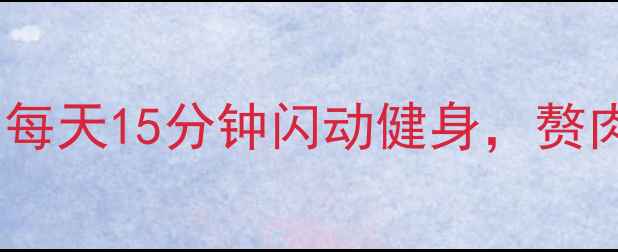 图片 懒人减肥必看！每天15分钟闪动健身，赘肉消失的秘密🔥2